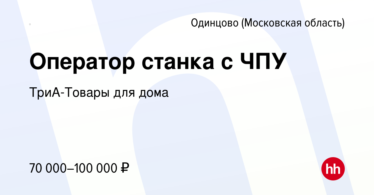 Вакансия Оператор станка с ЧПУ в Одинцово, работа в компании ТриА-Товары  для дома (вакансия в архиве c 13 января 2024)