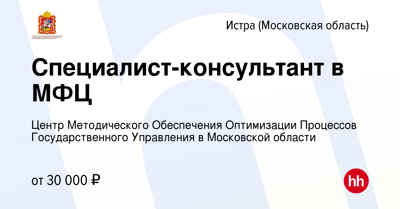 Вакансия Специалист-консультант в МФЦ в Истре, работа в компании Центр  Методического Обеспечения Оптимизации Процессов Государственного Управления  в Московской области (вакансия в архиве c 13 февраля 2024)