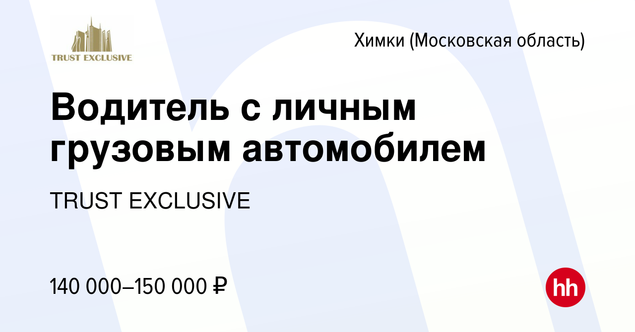 Вакансия Водитель с личным грузовым автомобилем в Химках, работа в компании  TRUST EXCLUSIVE (вакансия в архиве c 13 января 2024)