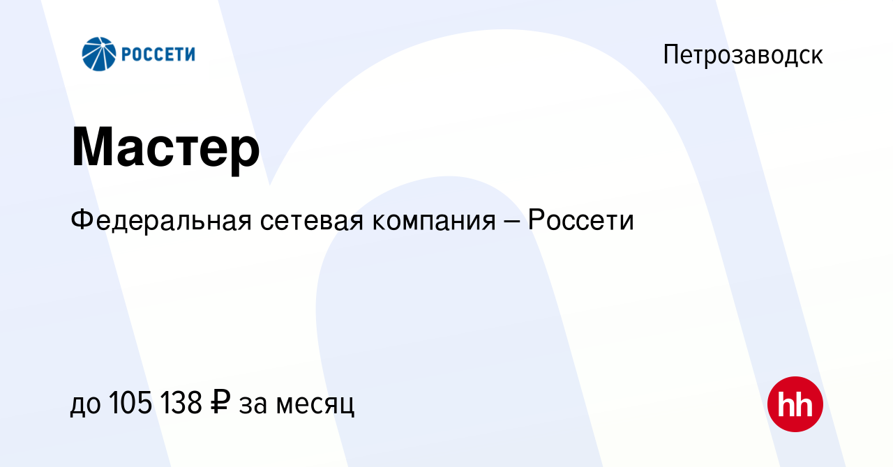 Вакансия Мастер в Петрозаводске, работа в компании Федеральная сетевая  компания – Россети (вакансия в архиве c 13 января 2024)