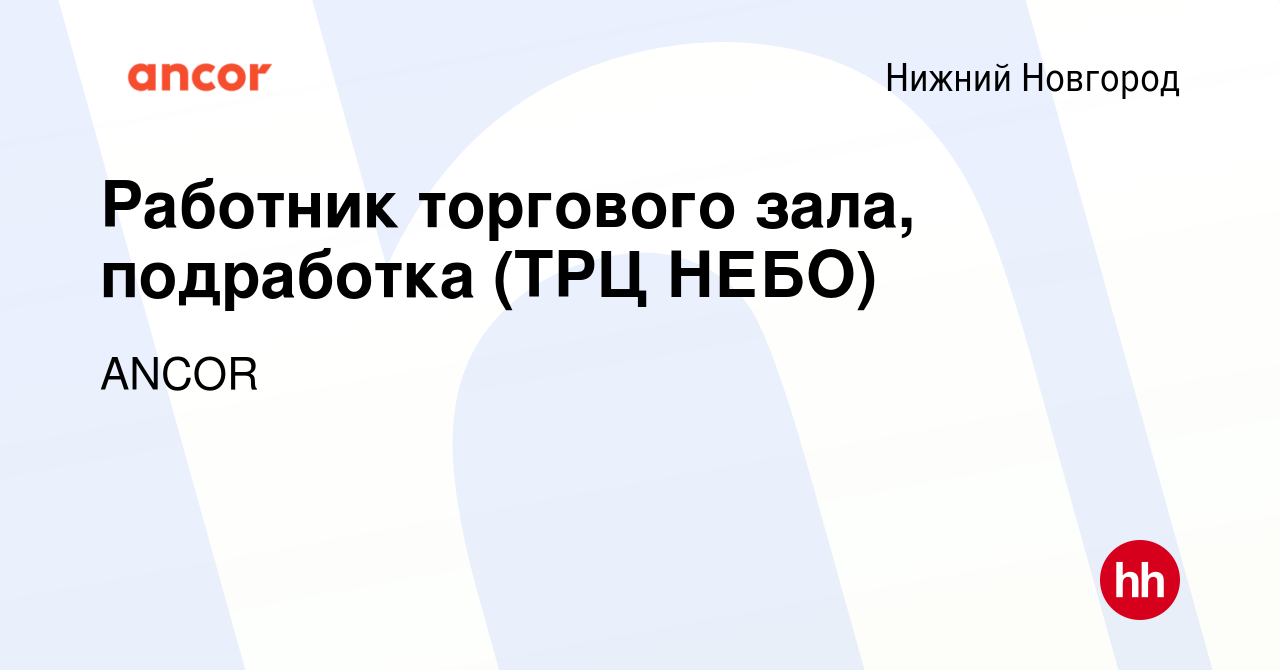 Вакансия Работник торгового зала, подработка (ТРЦ НЕБО) в Нижнем Новгороде,  работа в компании ANCOR (вакансия в архиве c 6 февраля 2024)