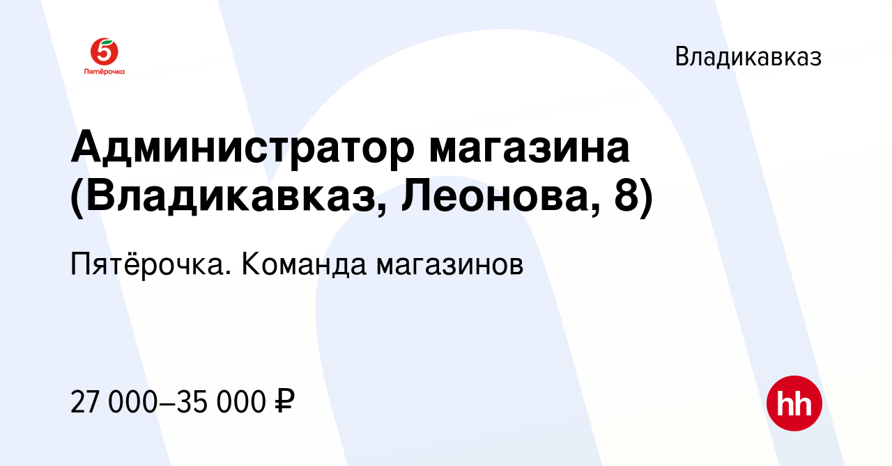 Вакансия Администратор магазина (Владикавказ, Леонова, 8) во Владикавказе,  работа в компании Пятёрочка. Команда магазинов (вакансия в архиве c 13  января 2024)