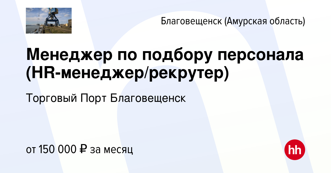 Вакансия Менеджер по подбору персонала (HR-менеджер/рекрутер) в  Благовещенске, работа в компании Торговый Порт Благовещенск (вакансия в  архиве c 13 января 2024)