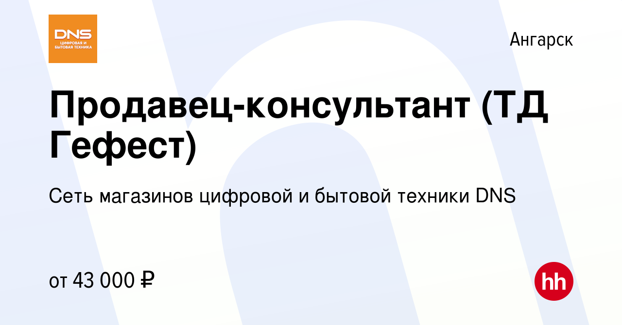 Вакансия Продавец-консультант (ТД Гефест) в Ангарске, работа в компании  Сеть магазинов цифровой и бытовой техники DNS (вакансия в архиве c 12  февраля 2024)