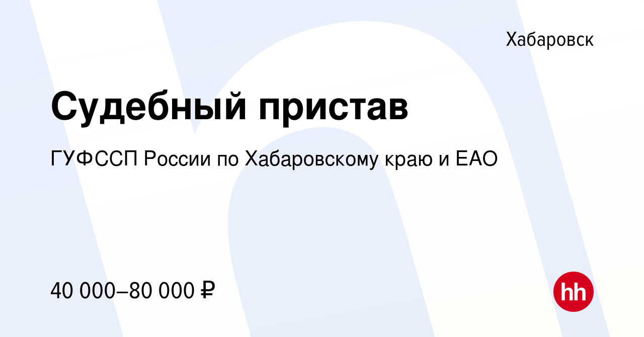 Вакансия Судебный пристав в Хабаровске, работа в компании ГУФССП России по Хабаровскому  краю и ЕАО (вакансия в архиве c 15 февраля 2024)