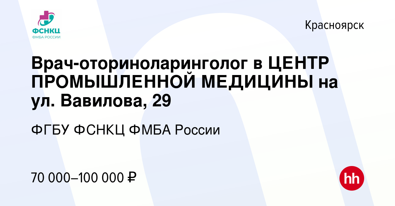 Вакансия Врач-оториноларинголог в ЦЕНТР ПРОМЫШЛЕННОЙ МЕДИЦИНЫ на ул.  Вавилова, 29 в Красноярске, работа в компании ФГБУ ФСНКЦ ФМБА России