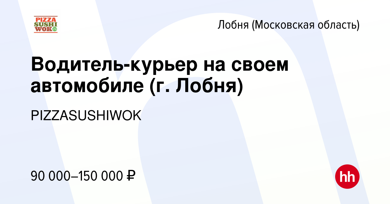 Вакансия Водитель-курьер на своем автомобиле (г. Лобня) в Лобне, работа в  компании PIZZASUSHIWOK (вакансия в архиве c 10 февраля 2024)