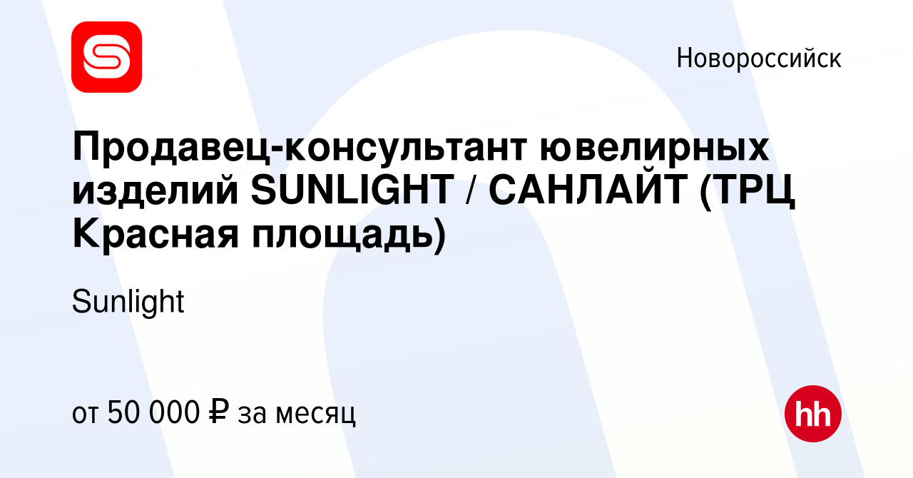 Вакансия Продавец-консультант ювелирных изделий SUNLIGHT / САНЛАЙТ (ТРЦ  Красная площадь) в Новороссийске, работа в компании Sunlight (вакансия в  архиве c 14 января 2024)