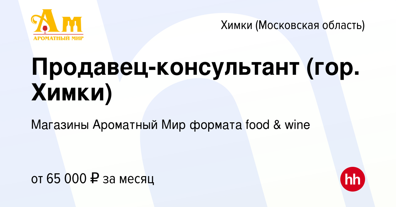 Вакансия Продавец-консультант (гор. Химки) в Химках, работа в компании  Магазины Ароматный Мир формата food & wine (вакансия в архиве c 11 января  2024)