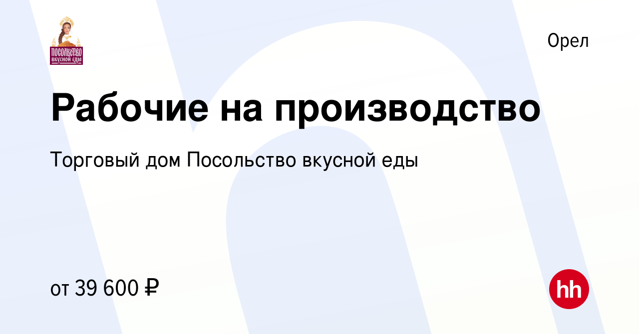 Вакансия Рабочие на производство в Орле, работа в компании Торговый дом  Посольство вкусной еды (вакансия в архиве c 14 января 2024)