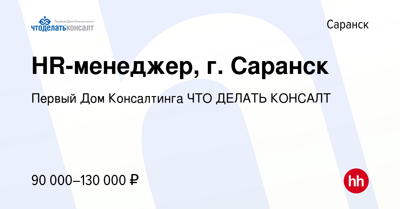 Вакансия HR-менеджер, г. Саранск в Саранске, работа в компании Первый Дом  Консалтинга ЧТО ДЕЛАТЬ КОНСАЛТ (вакансия в архиве c 17 января 2024)