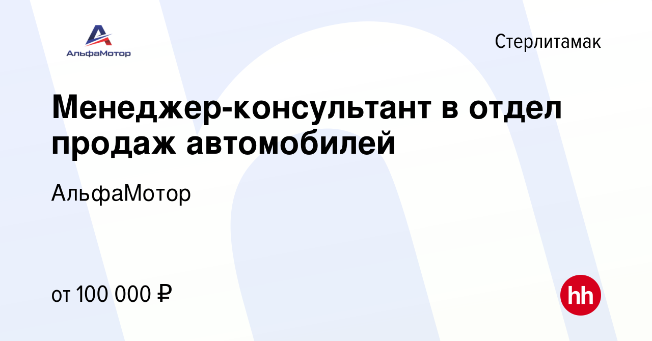 Вакансия Менеджер-консультант в отдел продаж автомобилей в Стерлитамаке,  работа в компании АльфаМотор (вакансия в архиве c 14 января 2024)