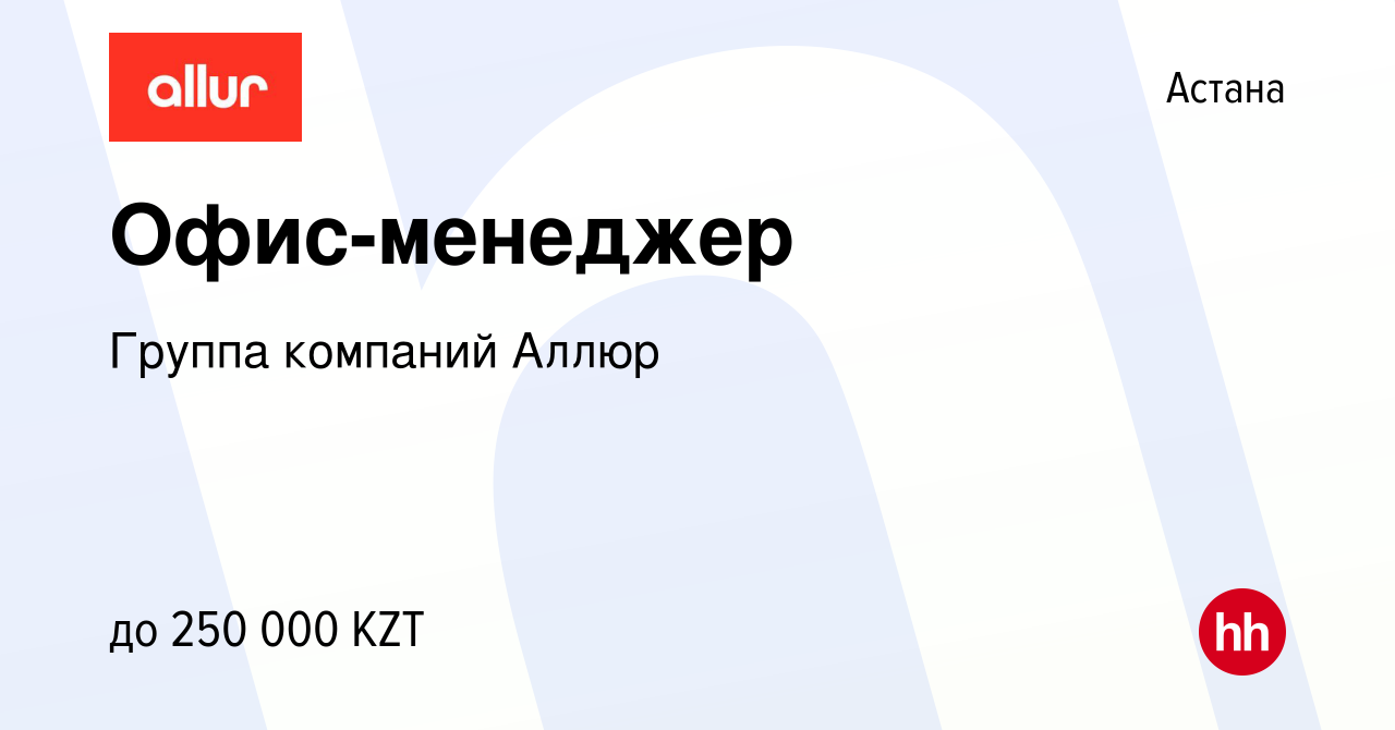 Вакансия Офис-менеджер в Астане, работа в компании Группа компаний Аллюр  (вакансия в архиве c 14 января 2024)