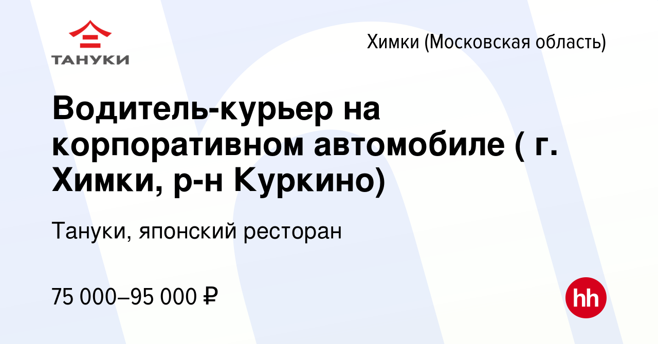 Вакансия Водитель-курьер на корпоративном автомобиле ( г. Химки, р-н Куркино)  в Химках, работа в компании Тануки, японский ресторан (вакансия в архиве c  14 января 2024)