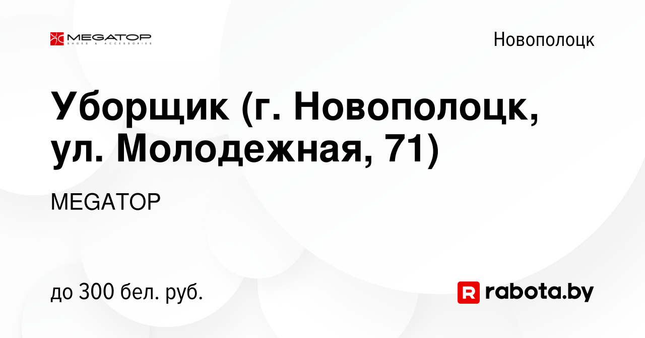 Вакансия Уборщик (г. Новополоцк, ул. Молодежная, 71) в Новополоцке, работа  в компании MEGATOP (вакансия в архиве c 22 января 2024)