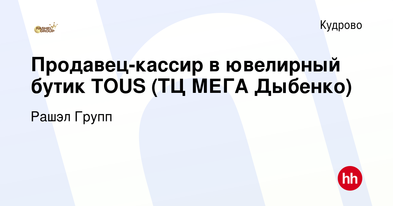 Вакансия Продавец-кассир в ювелирный бутик TOUS (ТЦ МЕГА Дыбенко) в Кудрово,  работа в компании Рашэл Групп (вакансия в архиве c 22 февраля 2024)