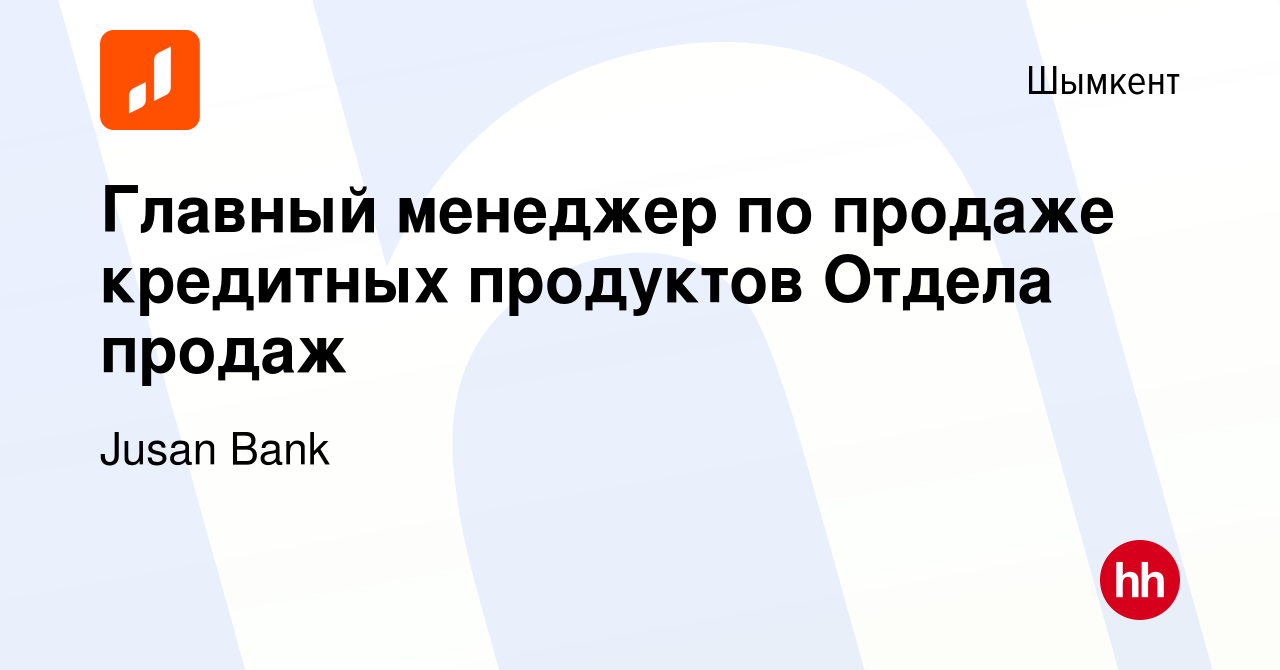 Вакансия Главный менеджер по продаже кредитных продуктов Отдела продаж в  Шымкенте, работа в компании Jusan Bank (вакансия в архиве c 6 марта 2024)