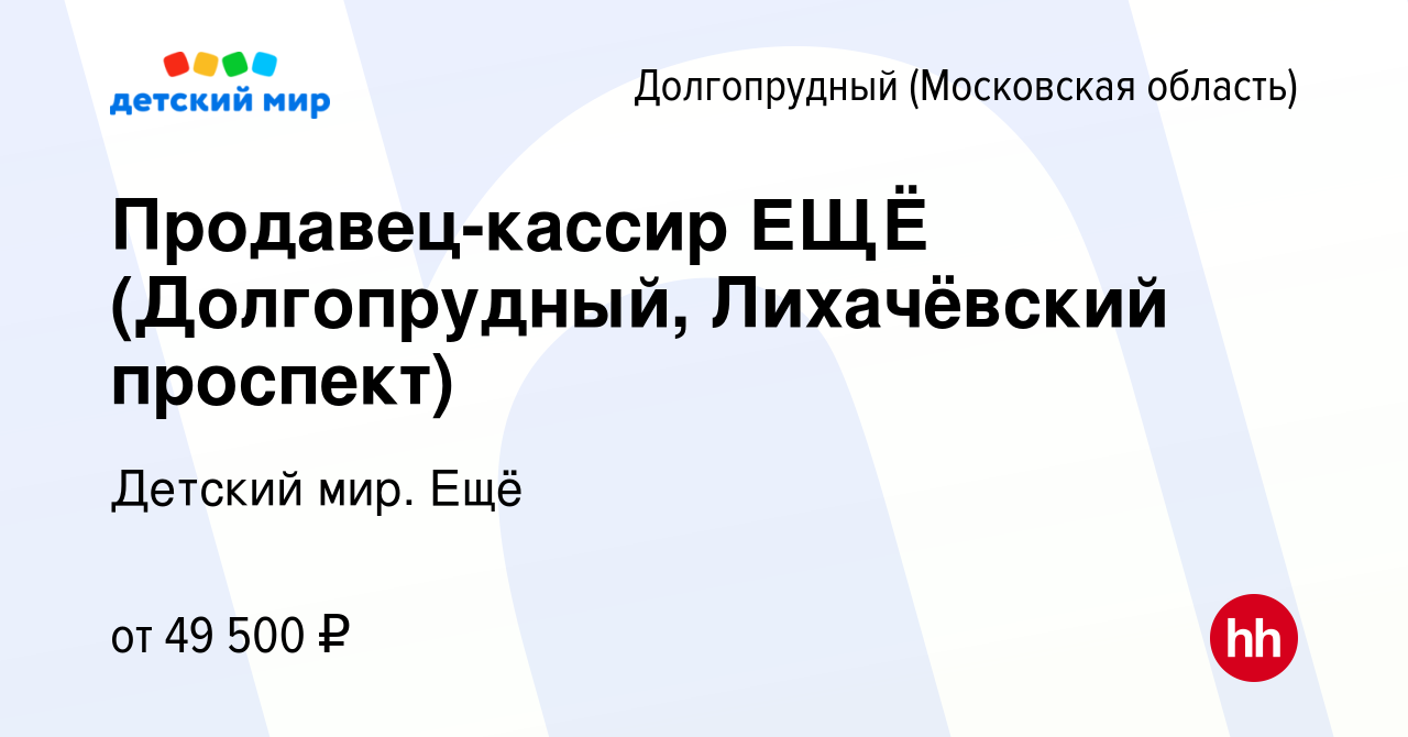 Вакансия Продавец-кассир ЕЩЁ (Долгопрудный, Лихачёвский проспект) в  Долгопрудном, работа в компании Детский мир. Ещё (вакансия в архиве c 17  января 2024)