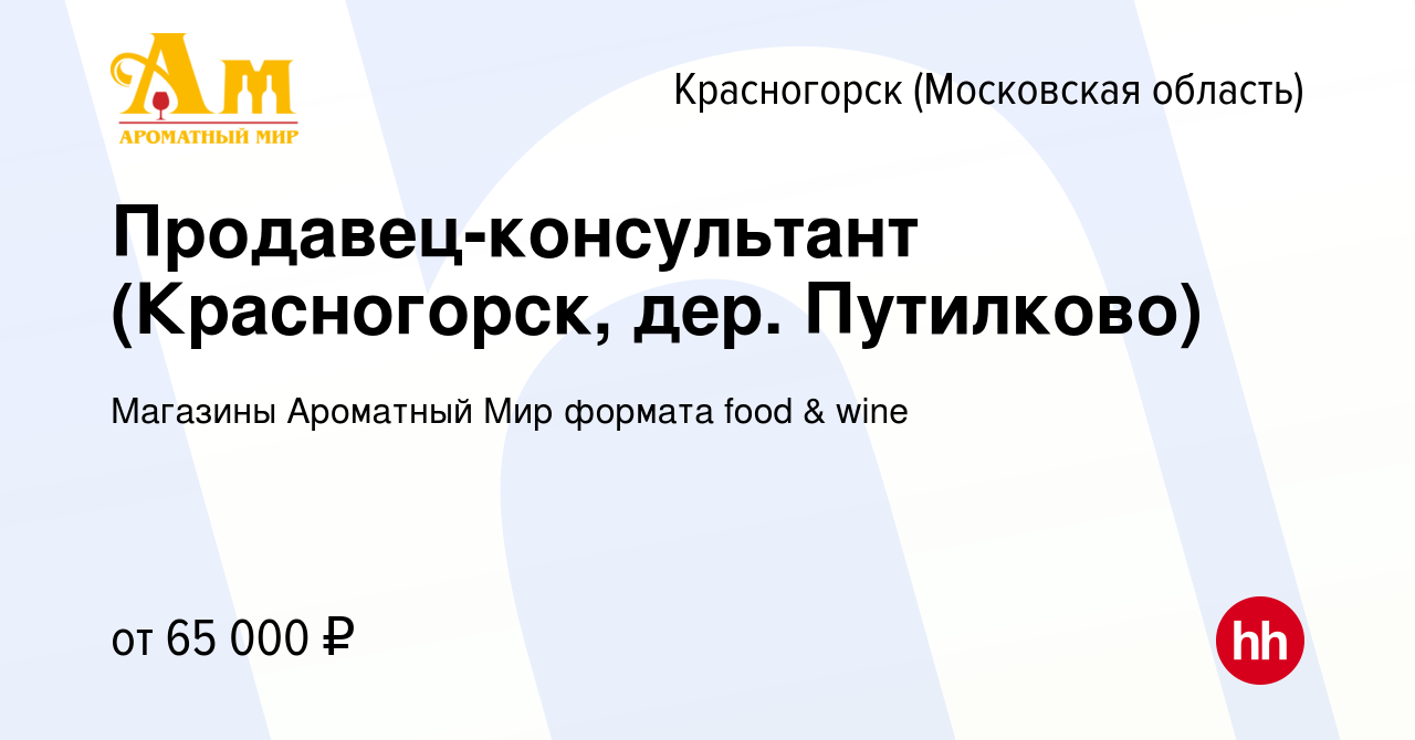 Вакансия Продавец-консультант (Красногорск, дер. Путилково) в Красногорске,  работа в компании Магазины Ароматный Мир формата food & wine (вакансия в  архиве c 10 января 2024)