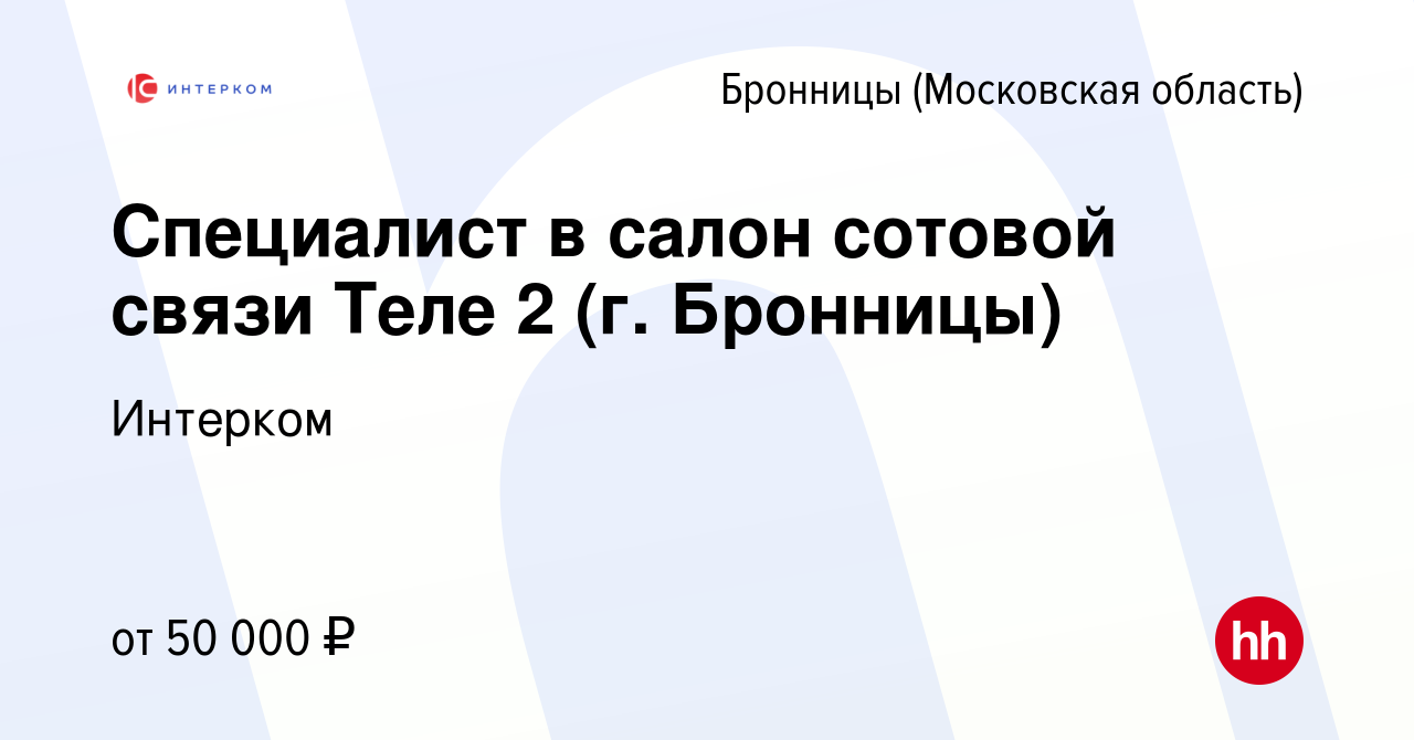 Вакансия Специалист в салон сотовой связи Теле 2 (г. Бронницы) в Бронницах,  работа в компании Интерком (вакансия в архиве c 27 мая 2024)