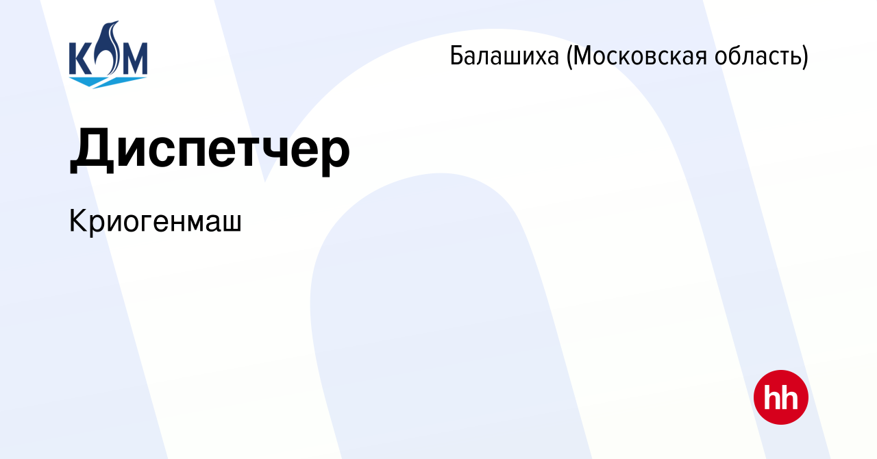 Вакансия Диспетчер в Балашихе, работа в компании Криогенмаш (вакансия в  архиве c 6 марта 2024)