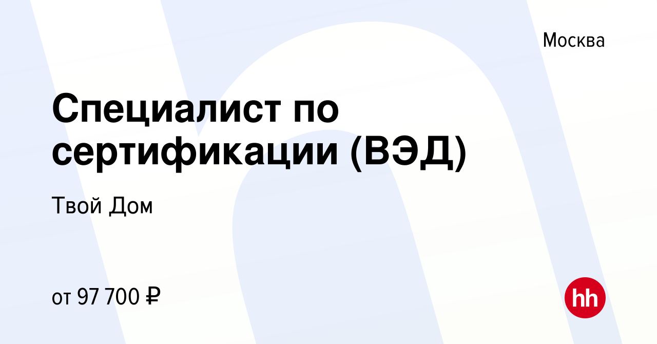 Вакансия Специалист по сертификации (ВЭД) в Москве, работа в компании Твой  Дом (вакансия в архиве c 13 февраля 2024)