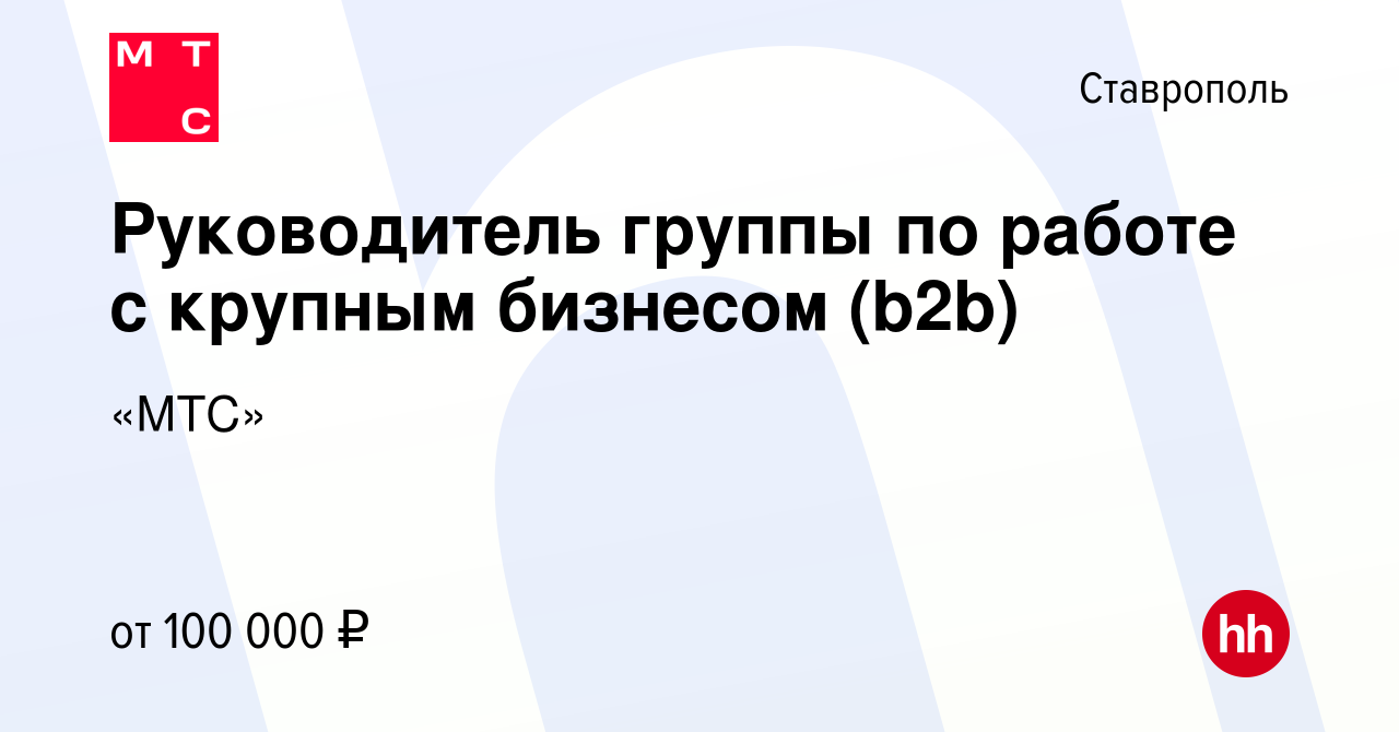 Вакансия Руководитель группы по работе с крупным бизнесом (b2b) в Ставрополе,  работа в компании «МТС» (вакансия в архиве c 16 января 2024)