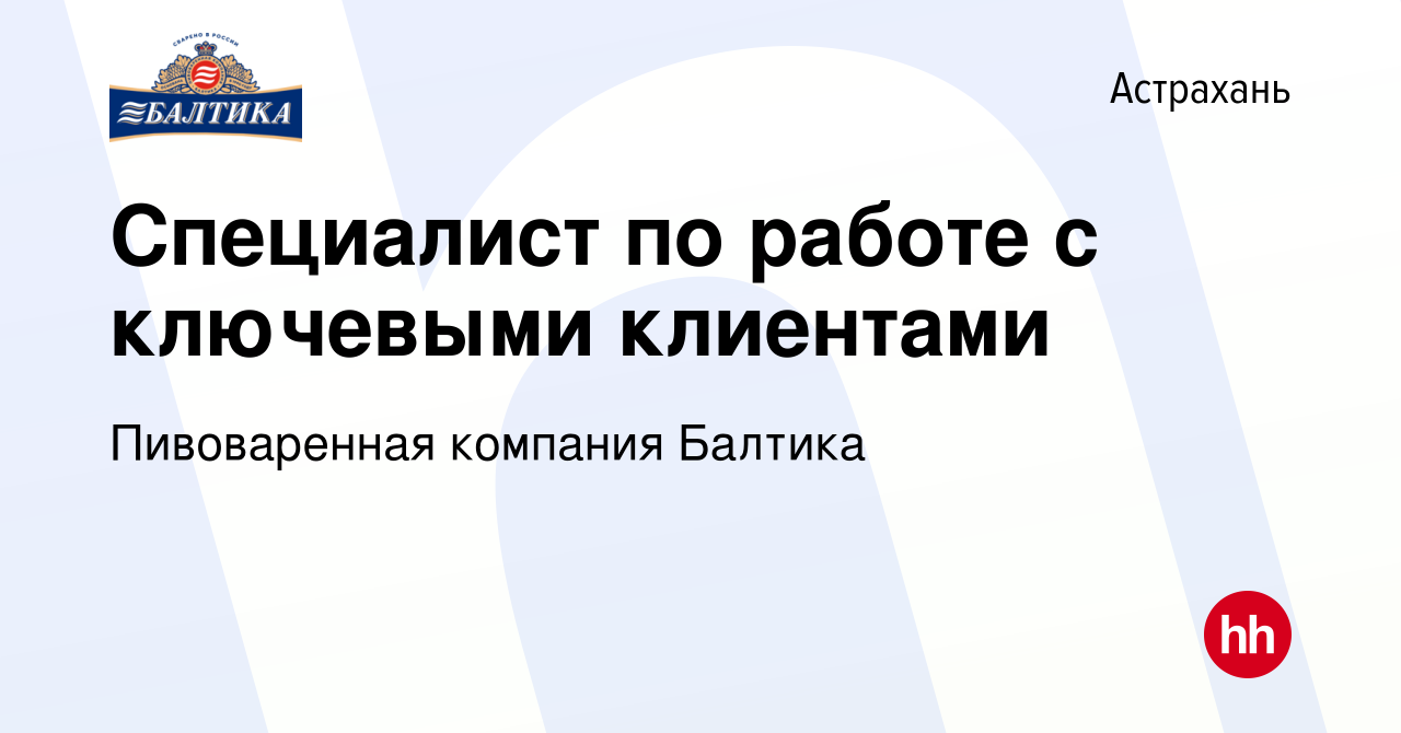 Вакансия Специалист по работе с ключевыми клиентами в Астрахани, работа в  компании Пивоваренная компания Балтика (вакансия в архиве c 6 марта 2024)