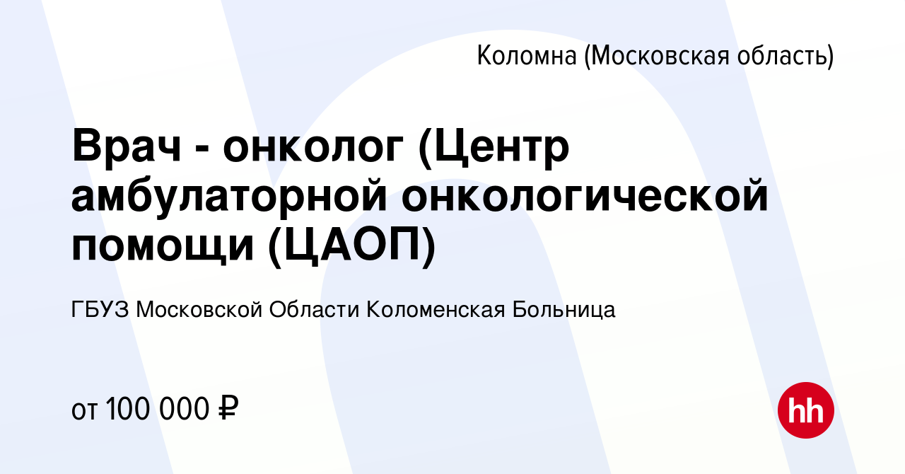 Вакансия Врач - онколог (Центр амбулаторной онкологической помощи (ЦАОП) в  Коломне, работа в компании ГБУЗ Московской Области Коломенская Больница