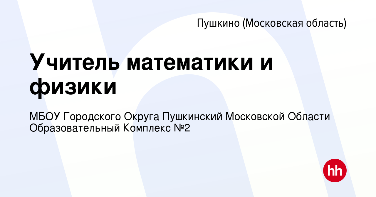 Вакансия Учитель математики и физики в Пушкино (Московская область) , работа  в компании МБОУ Городского Округа Пушкинский Московской Области  Образовательный Комплекс №2 (вакансия в архиве c 15 января 2024)