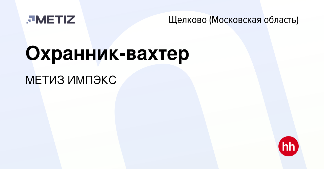 Вакансия Охранник-вахтер в Щелково, работа в компании МЕТИЗ ИМПЭКС  (вакансия в архиве c 18 февраля 2024)