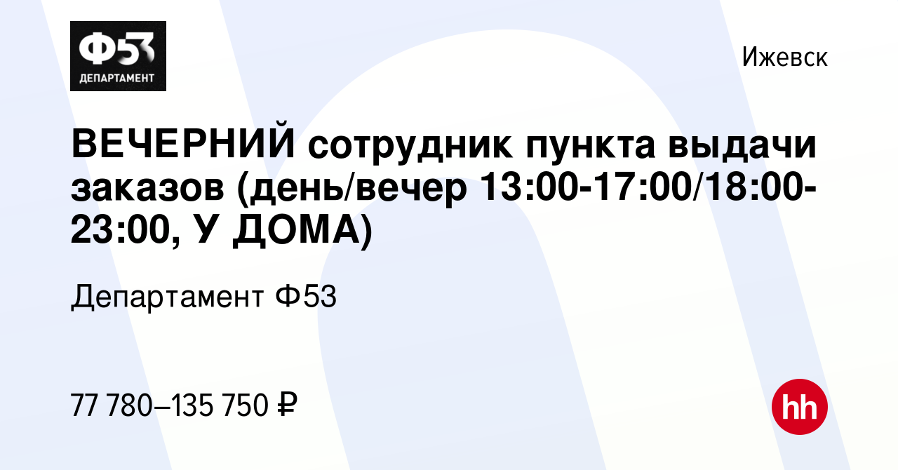 Вакансия ВЕЧЕРНИЙ сотрудник пункта выдачи заказов (день/вечер  13:00-17:00/18:00-23:00, У ДОМА) в Ижевске, работа в компании Департамент  Ф53 (вакансия в архиве c 15 января 2024)