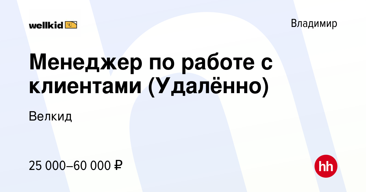 Вакансия Менеджер по работе с клиентами (Удалённо) во Владимире, работа в  компании Велкид (вакансия в архиве c 16 января 2024)