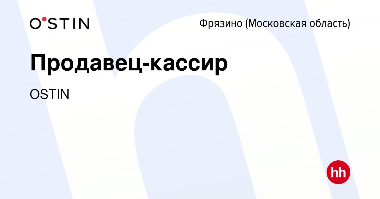 Вакансия Продавец-кассир во Фрязино, работа в компании OSTIN (вакансия в  архиве c 28 декабря 2023)