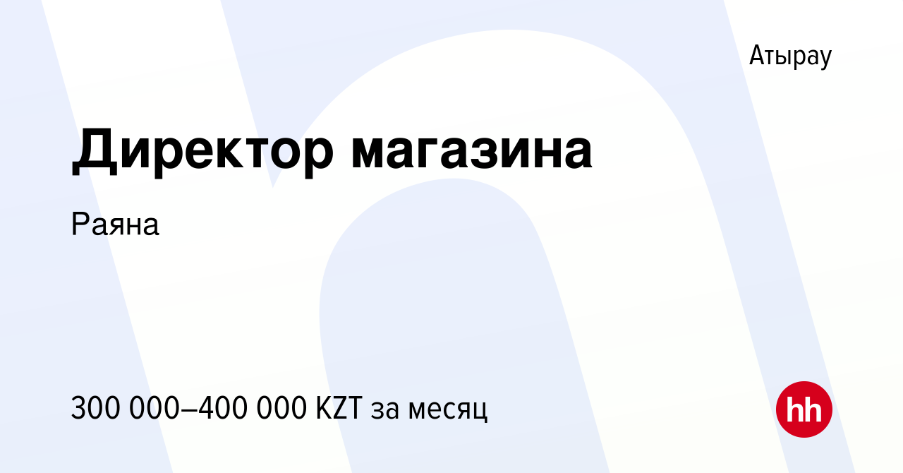 Вакансия Директор магазина в Атырау, работа в компании Раяна (вакансия в  архиве c 27 декабря 2023)