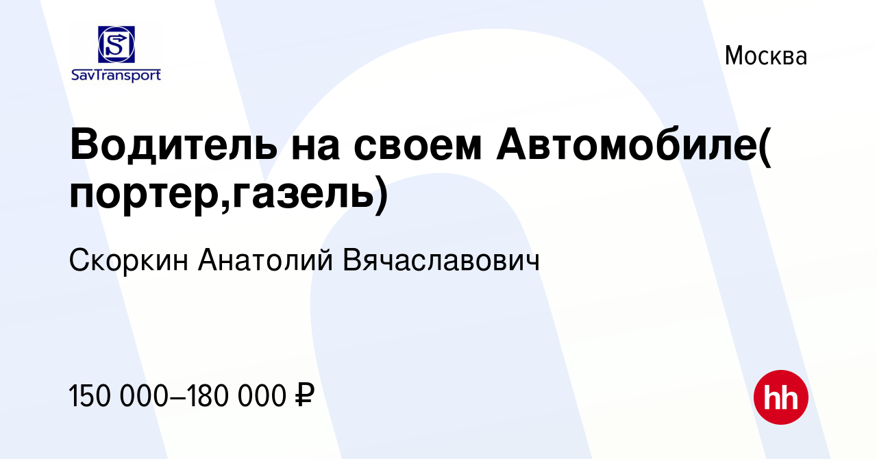 Вакансия Водитель на своем Автомобиле( портер,газель) в Москве, работа в  компании Скоркин Анатолий Вячаславович (вакансия в архиве c 16 января 2024)