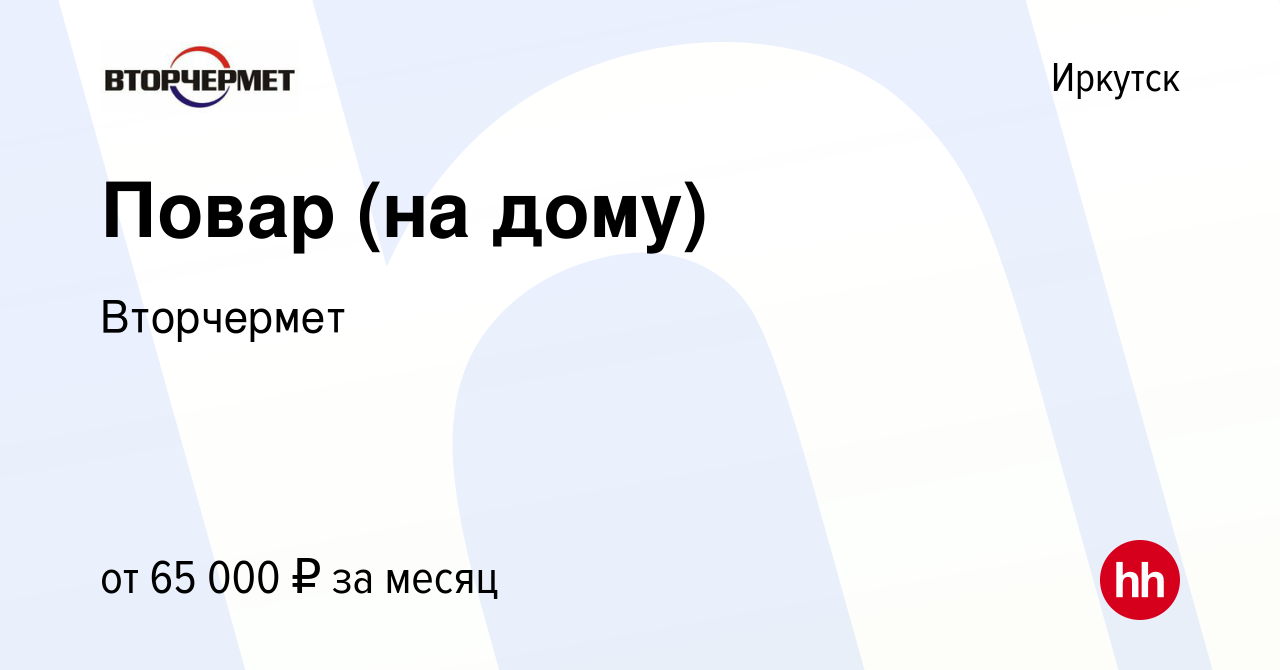 Вакансия Повар (на дому) в Иркутске, работа в компании Вторчермет (вакансия  в архиве c 14 февраля 2024)