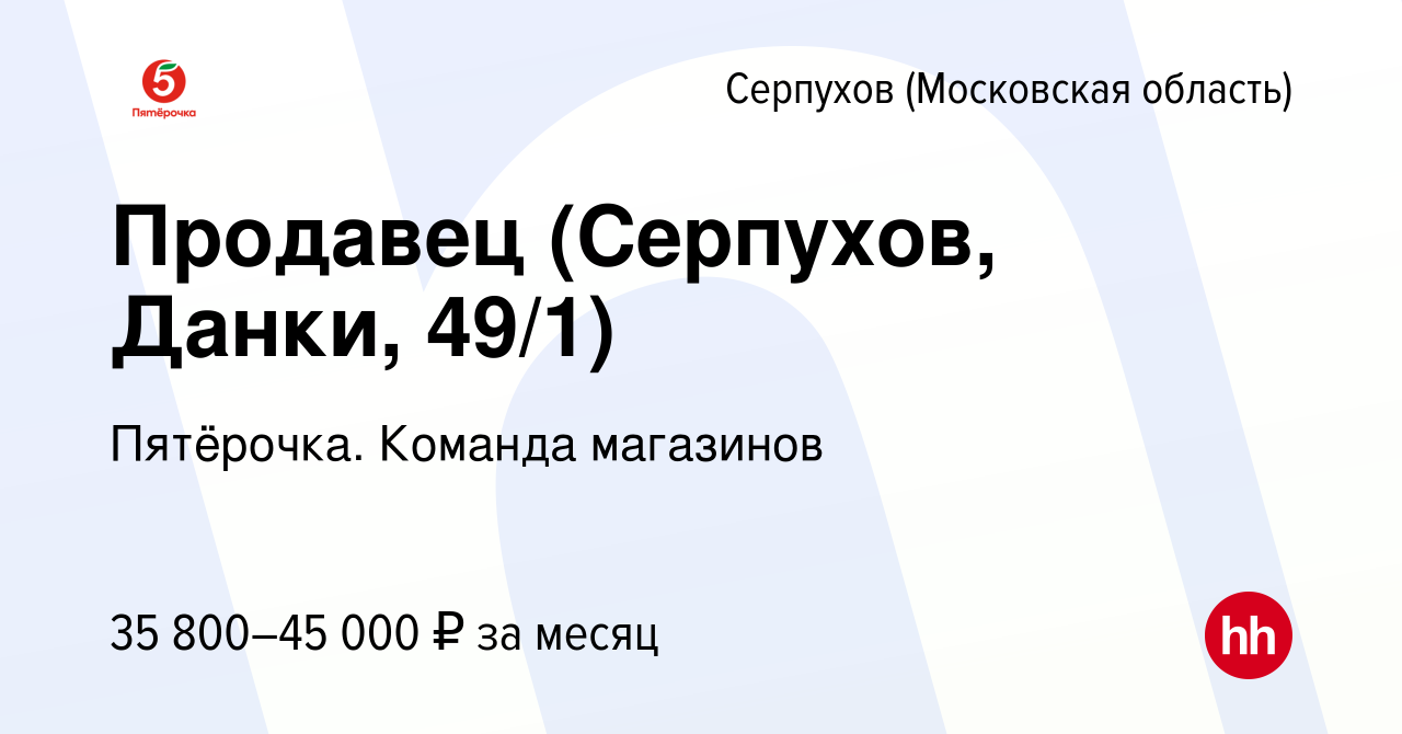 Вакансия Продавец (Серпухов, Данки, 49/1) в Серпухове, работа в компании  Пятёрочка. Команда магазинов (вакансия в архиве c 16 января 2024)