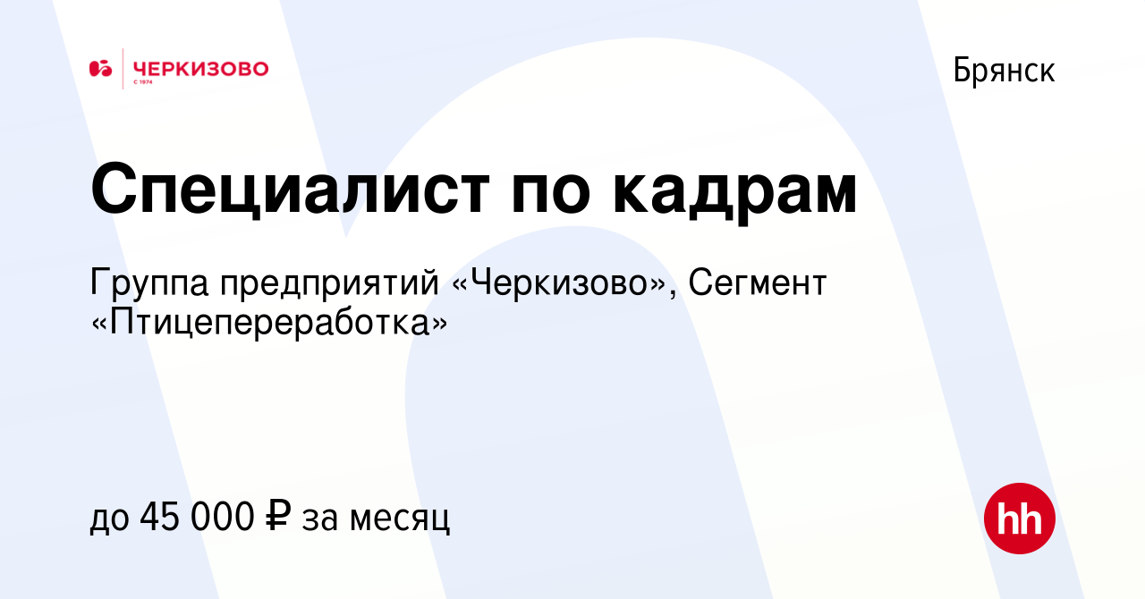 Вакансия Специалист по кадрам в Брянске, работа в компании Группа  предприятий «Черкизово», Сегмент «Птицепереработка» (вакансия в архиве c 30  января 2024)