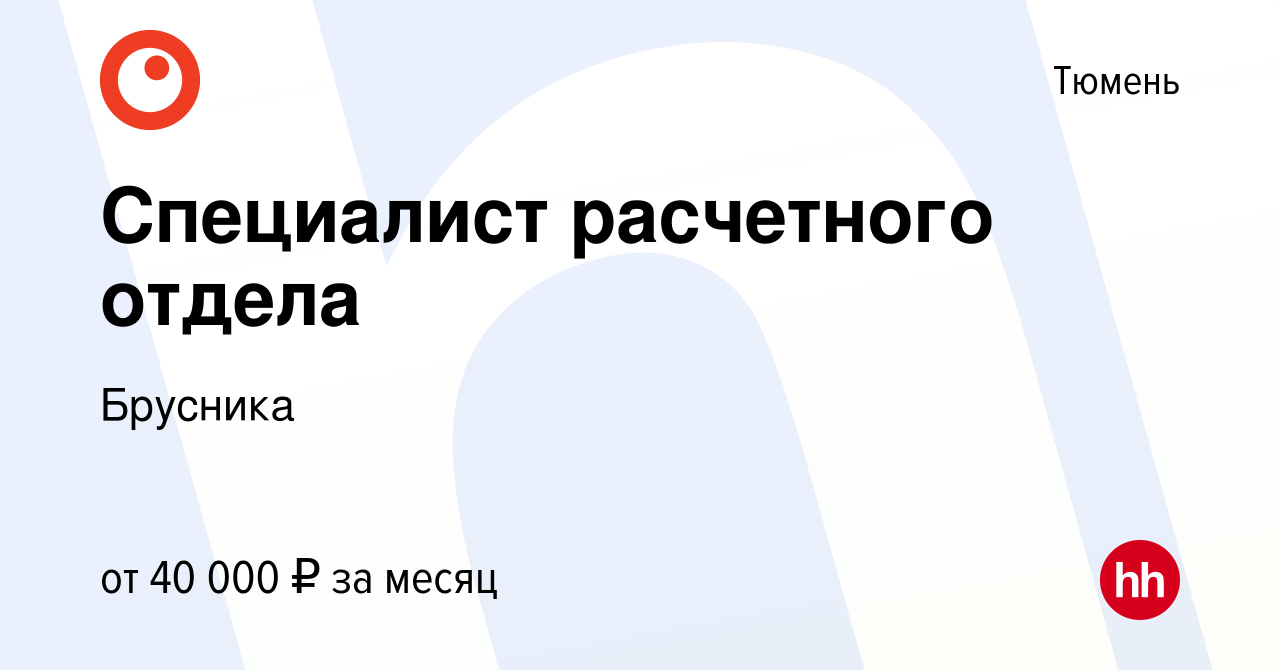 Вакансия Специалист расчетного отдела в Тюмени, работа в компании Брусника  (вакансия в архиве c 25 января 2024)