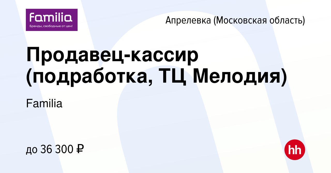 Вакансия Продавец-кассир (подработка, ТЦ Мелодия) в Апрелевке, работа в  компании Familia (вакансия в архиве c 16 января 2024)