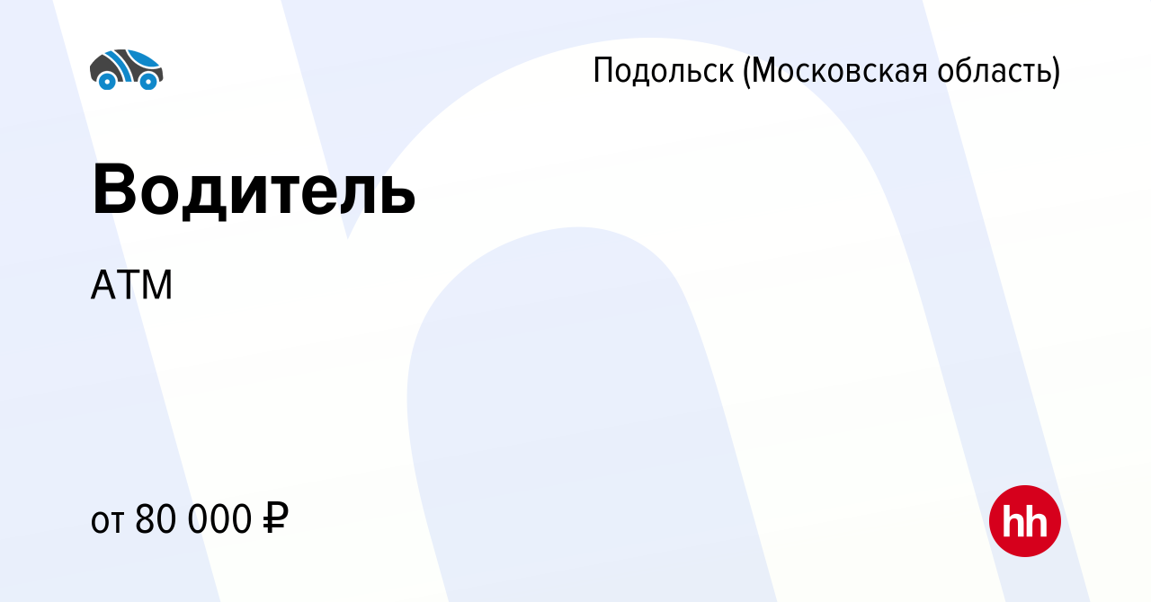 Вакансия Водитель в Подольске (Московская область), работа в компании АТМ  (вакансия в архиве c 4 февраля 2024)