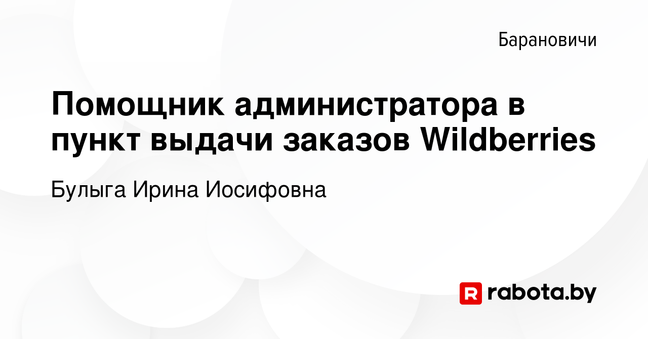 Вакансия Помощник администратора в пункт выдачи заказов Wildberries в  Барановичах, работа в компании Булыга Ирина Иосифовна (вакансия в архиве c  16 января 2024)