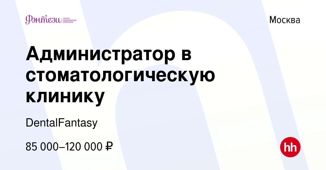 Вакансия Администратор в стоматологическую клинику в Москве, работа в  компании DentalFantasy (вакансия в архиве c 16 января 2024)