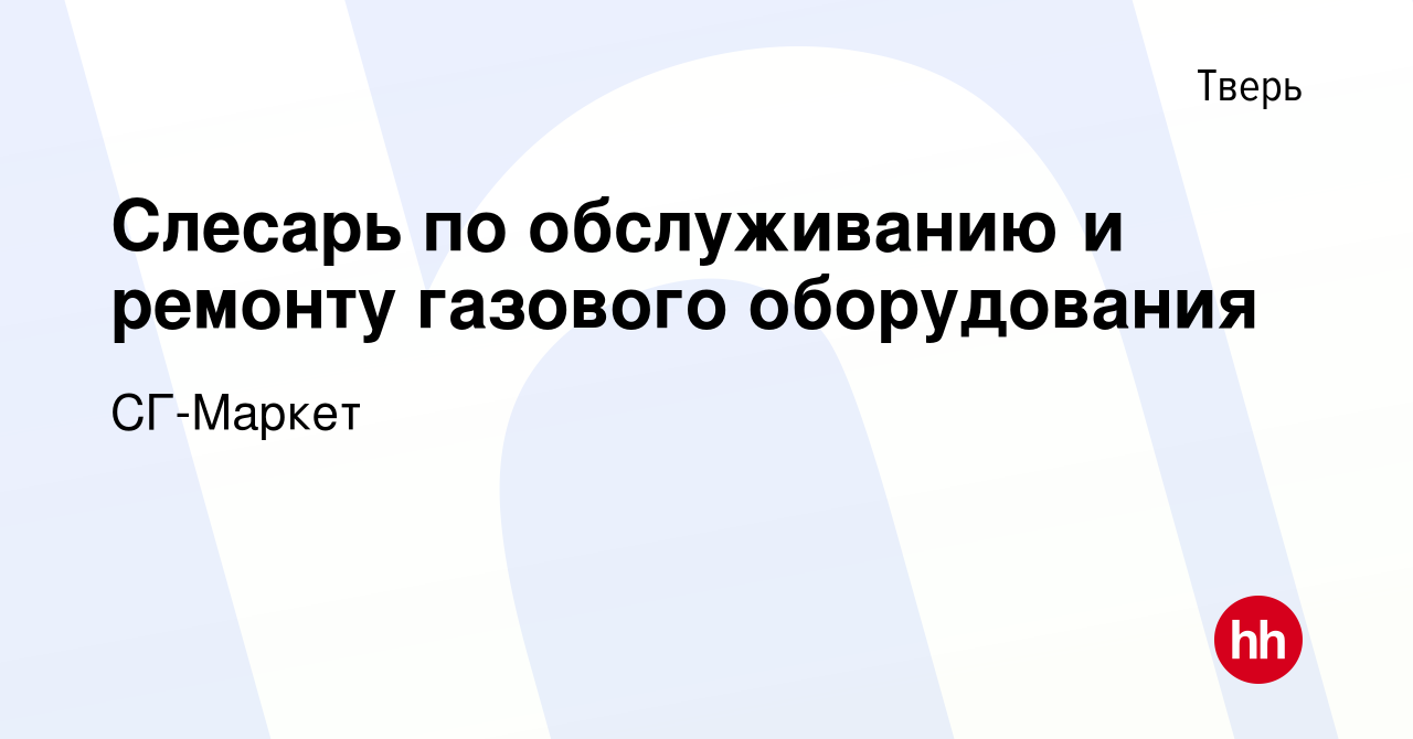 Вакансия Слесарь по обслуживанию и ремонту газового оборудования в Твери,  работа в компании СГ-Маркет (вакансия в архиве c 16 января 2024)