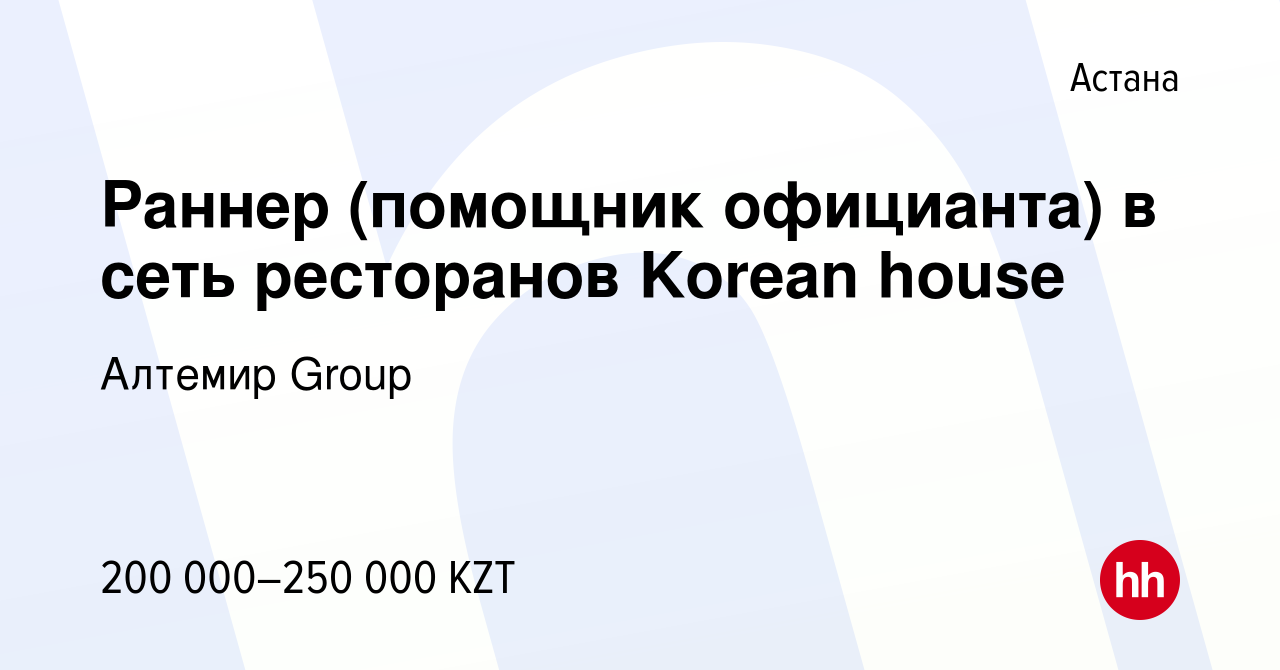 Вакансия Раннер (помощник официанта) в сеть ресторанов Korean house в Астане,  работа в компании Алтемир Group (вакансия в архиве c 16 января 2024)