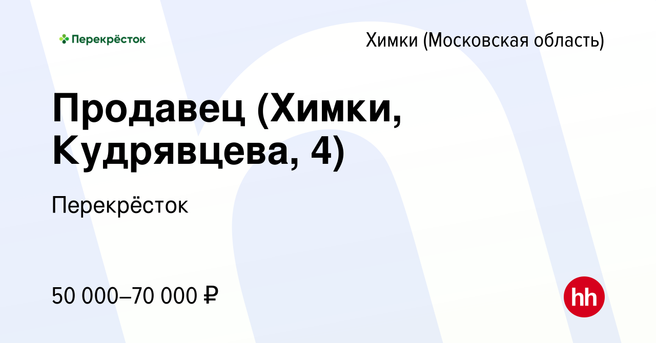 Вакансия Продавец (Химки, Кудрявцева, 4) в Химках, работа в компании  Перекрёсток (вакансия в архиве c 16 января 2024)