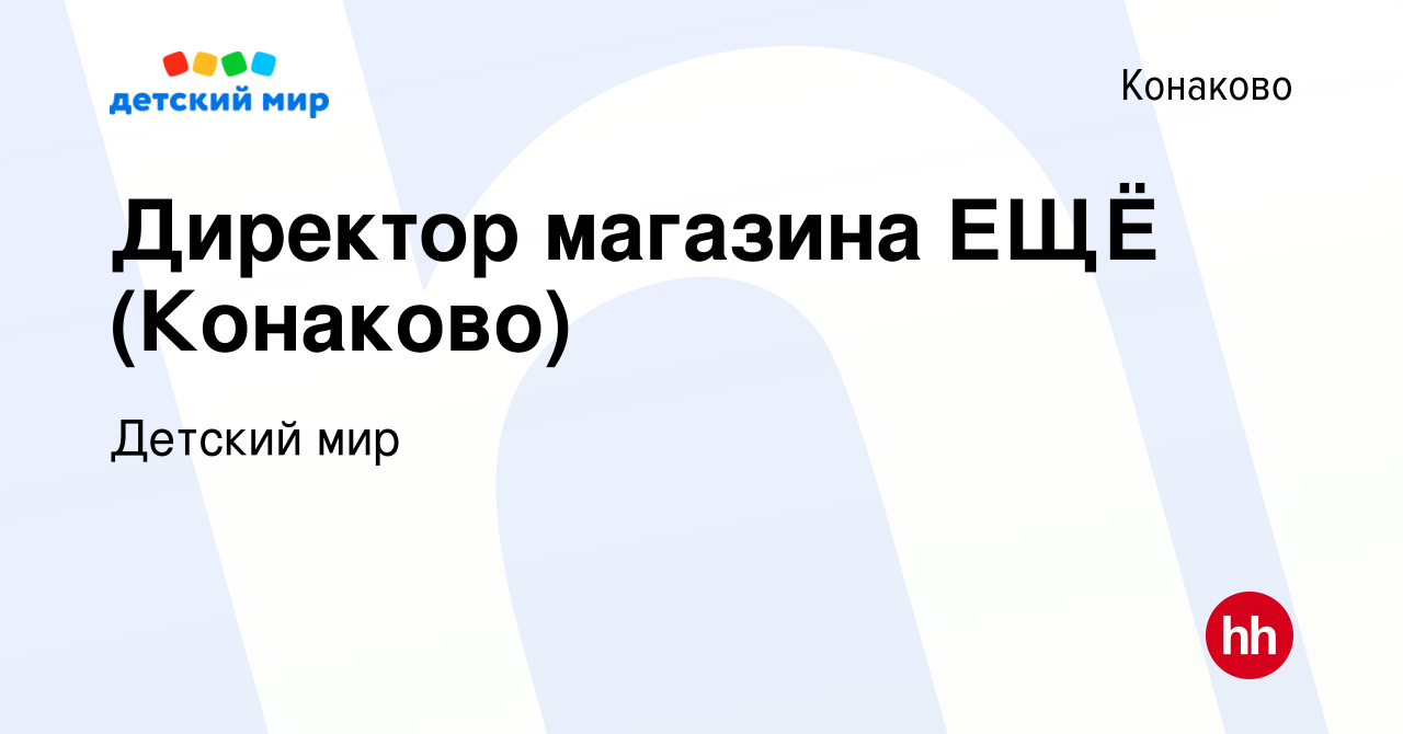 Вакансия Директор магазина ЕЩЁ (Конаково) в Конаково, работа в компании  Детский мир (вакансия в архиве c 28 декабря 2023)