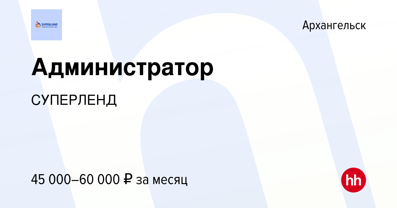 Вакансия Администратор в Архангельске, работа в компании СУПЕРЛЕНД  (вакансия в архиве c 17 января 2024)