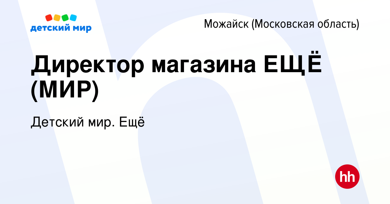 Вакансия Директор магазина ЕЩЁ (МИР) в Можайске, работа в компании Детский  мир. Ещё (вакансия в архиве c 10 января 2024)